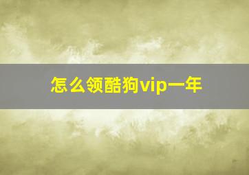 怎么领酷狗vip一年