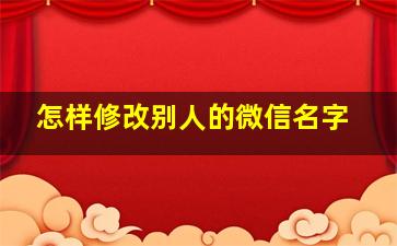 怎样修改别人的微信名字