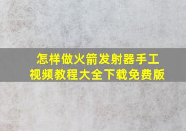 怎样做火箭发射器手工视频教程大全下载免费版