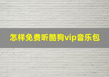 怎样免费听酷狗vip音乐包