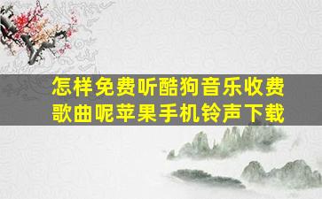 怎样免费听酷狗音乐收费歌曲呢苹果手机铃声下载