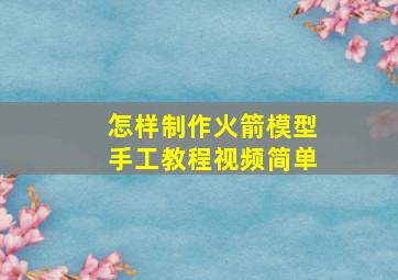 怎样制作火箭模型手工教程视频简单