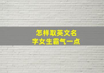 怎样取英文名字女生霸气一点