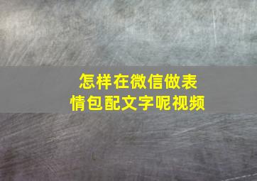 怎样在微信做表情包配文字呢视频