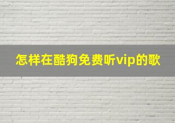 怎样在酷狗免费听vip的歌