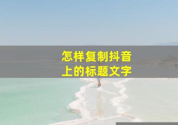 怎样复制抖音上的标题文字