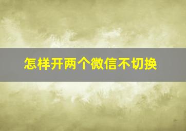 怎样开两个微信不切换