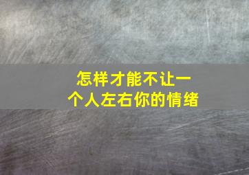 怎样才能不让一个人左右你的情绪