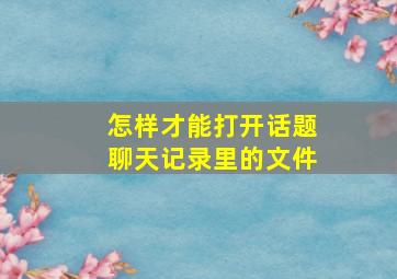 怎样才能打开话题聊天记录里的文件