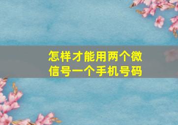 怎样才能用两个微信号一个手机号码