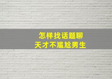 怎样找话题聊天才不尴尬男生