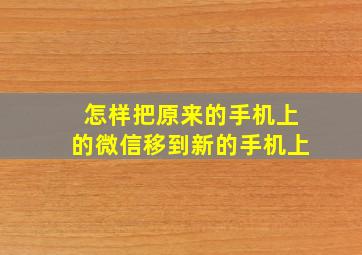 怎样把原来的手机上的微信移到新的手机上