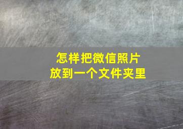 怎样把微信照片放到一个文件夹里