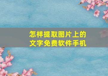 怎样提取图片上的文字免费软件手机