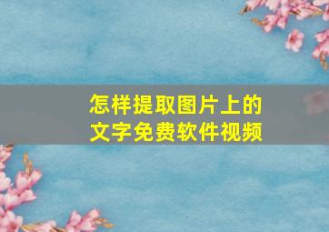 怎样提取图片上的文字免费软件视频