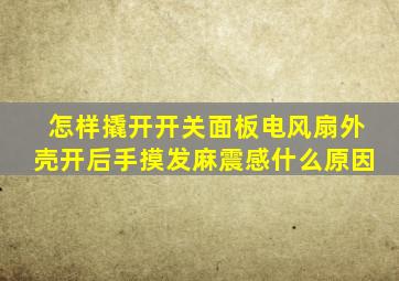 怎样撬开开关面板电风扇外壳开后手摸发麻震感什么原因