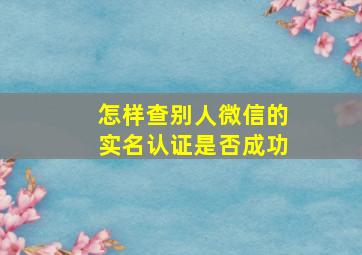 怎样查别人微信的实名认证是否成功