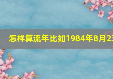 怎样算流年比如1984年8月23