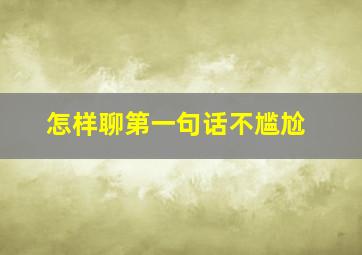 怎样聊第一句话不尴尬