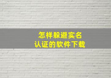 怎样躲避实名认证的软件下载