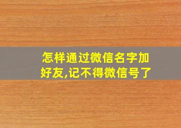 怎样通过微信名字加好友,记不得微信号了