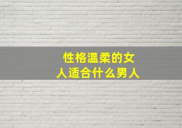 性格温柔的女人适合什么男人