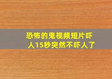 恐怖的鬼视频短片吓人15秒突然不吓人了