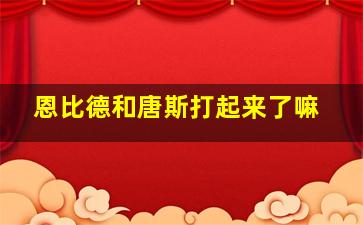 恩比德和唐斯打起来了嘛