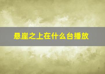 悬崖之上在什么台播放