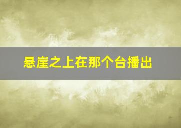 悬崖之上在那个台播出