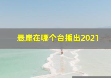 悬崖在哪个台播出2021