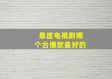 悬崖电视剧哪个台播放最好的