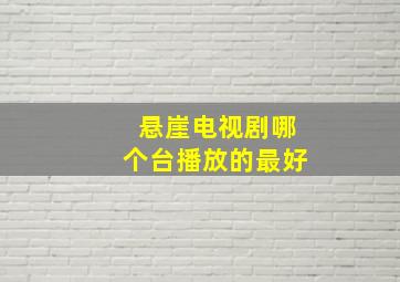 悬崖电视剧哪个台播放的最好