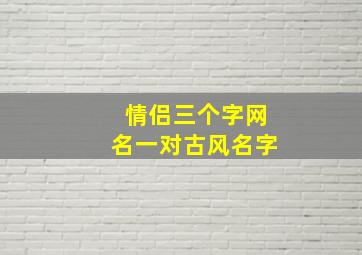 情侣三个字网名一对古风名字