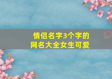 情侣名字3个字的网名大全女生可爱