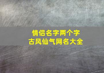 情侣名字两个字古风仙气网名大全