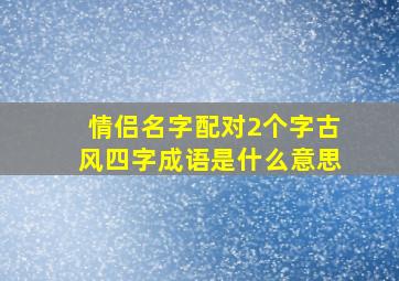 情侣名字配对2个字古风四字成语是什么意思