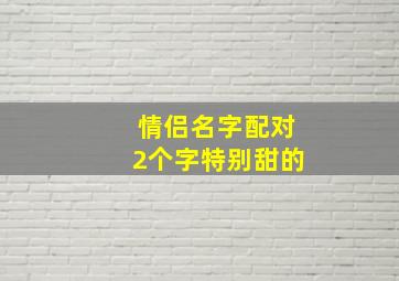 情侣名字配对2个字特别甜的