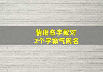 情侣名字配对2个字霸气网名