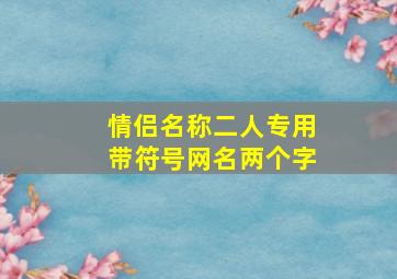 情侣名称二人专用带符号网名两个字