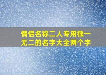 情侣名称二人专用独一无二的名字大全两个字