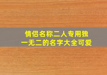 情侣名称二人专用独一无二的名字大全可爱