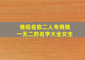 情侣名称二人专用独一无二的名字大全女生