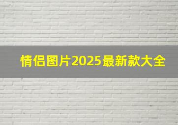 情侣图片2025最新款大全