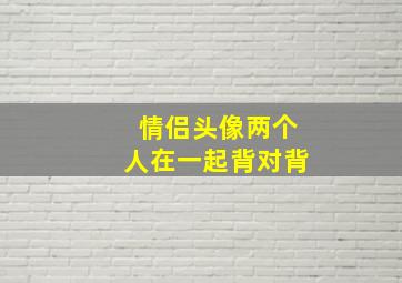 情侣头像两个人在一起背对背