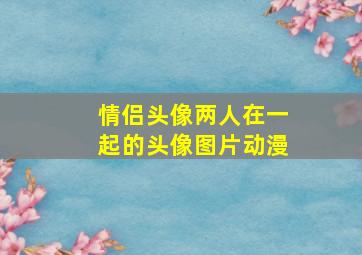 情侣头像两人在一起的头像图片动漫