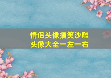 情侣头像搞笑沙雕头像大全一左一右