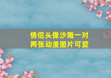 情侣头像沙雕一对两张动漫图片可爱