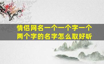 情侣网名一个一个字一个两个字的名字怎么取好听