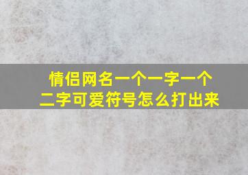 情侣网名一个一字一个二字可爱符号怎么打出来